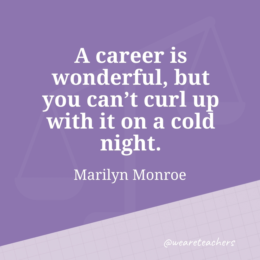 A career is wonderful, but you can't curl up with it on a cold night. —Marilyn Monroe- work life balance quotes