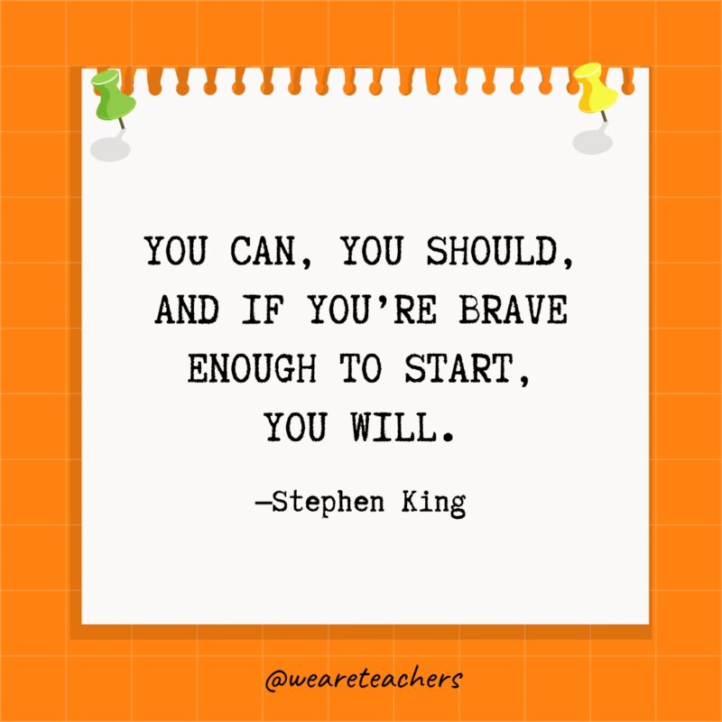 You can, you should, and if you’re brave enough to start, you will.- goal setting quotes