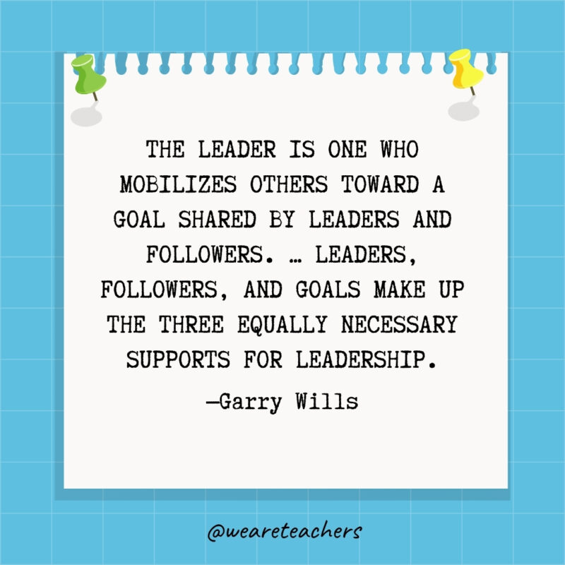 The leader is one who mobilizes others toward a goal shared by leaders and followers. ... Leaders, followers, and goals make up the three equally necessary supports for leadership.