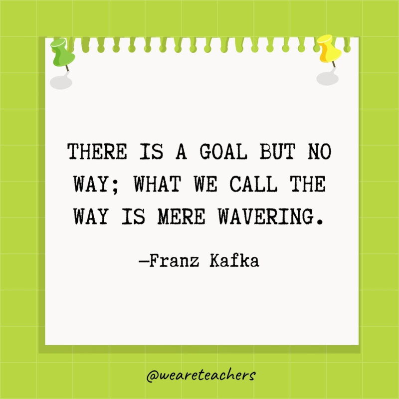 There is a goal but no way; what we call the way is mere wavering.