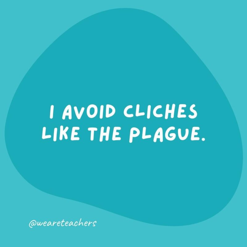 I avoid cliches like the plague.