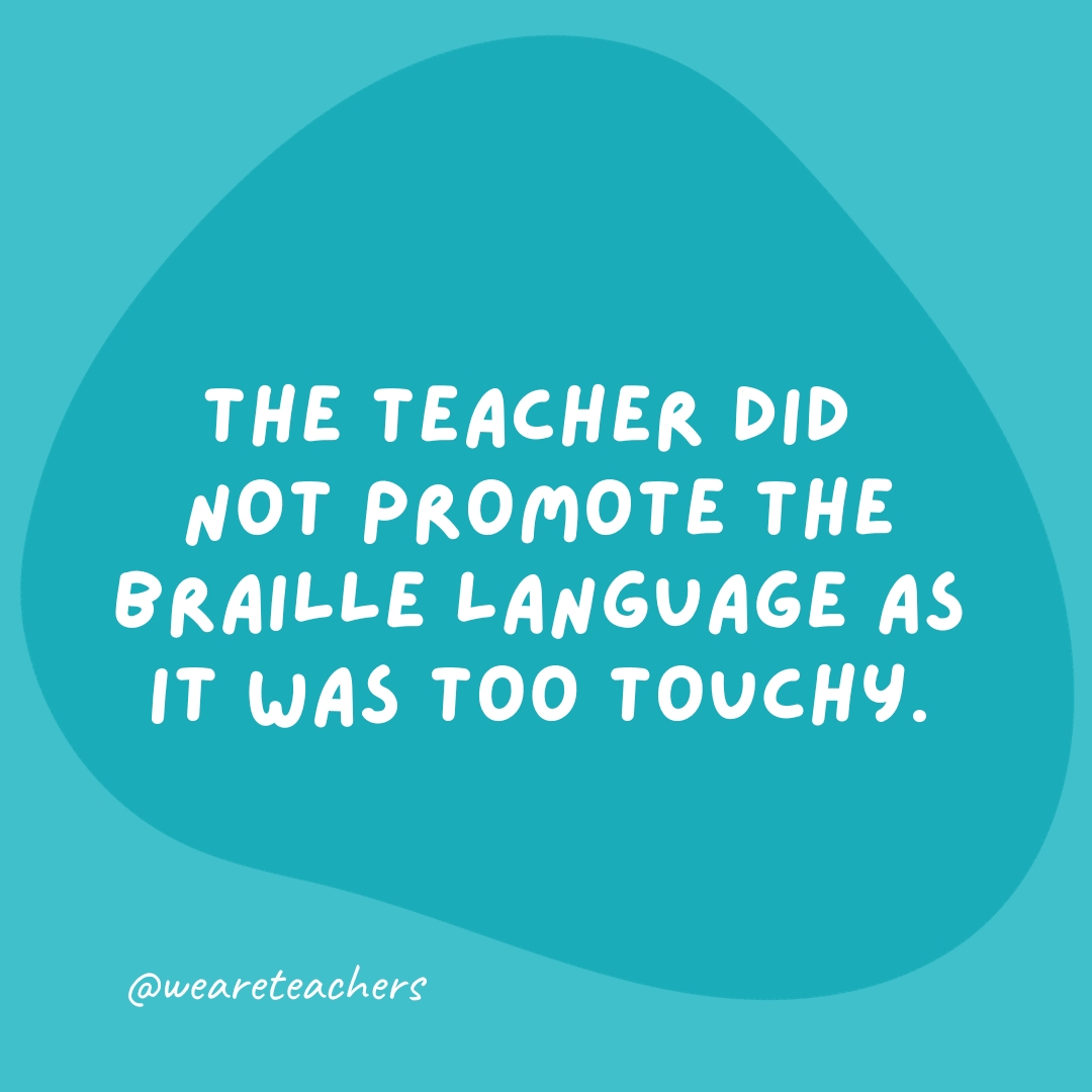 The teacher did not promote the Braille language as it was too touchy.