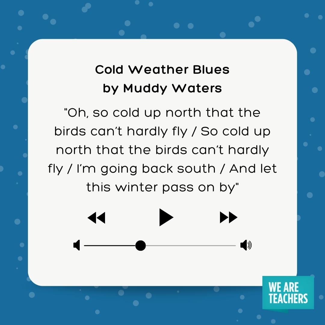 Oh, so cold up north that the birds can't hardly fly / So cold up north that the birds can't hardly fly / I'm going back south / And let this winter pass on by- winter songs