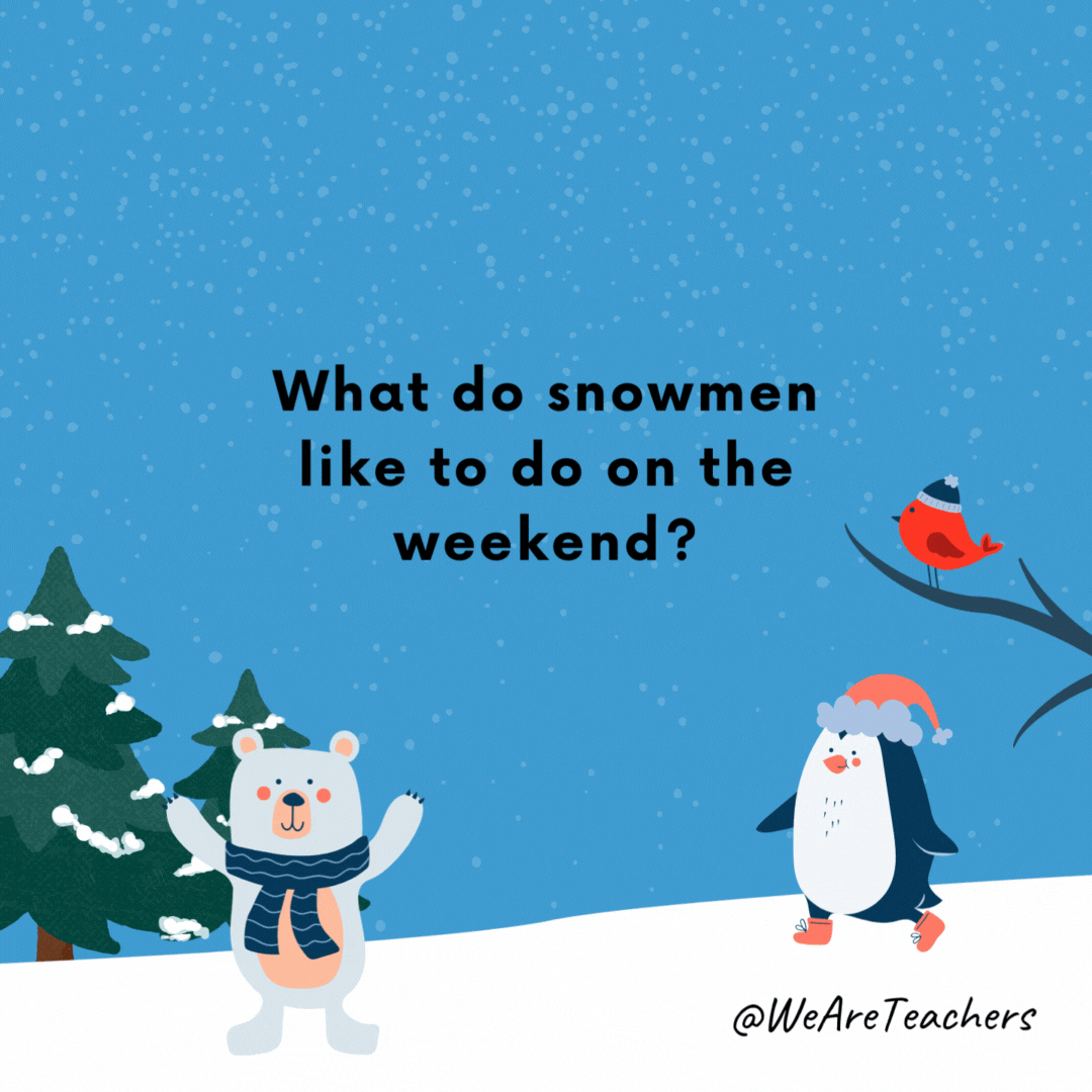 What do snowmen like to do on the weekend? Chill out.- winter jokes