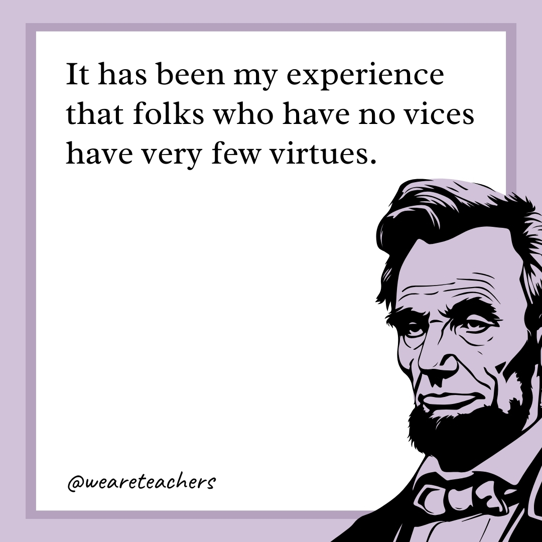 It has been my experience that folks who have no vices have very few virtues.- abraham lincoln quotes