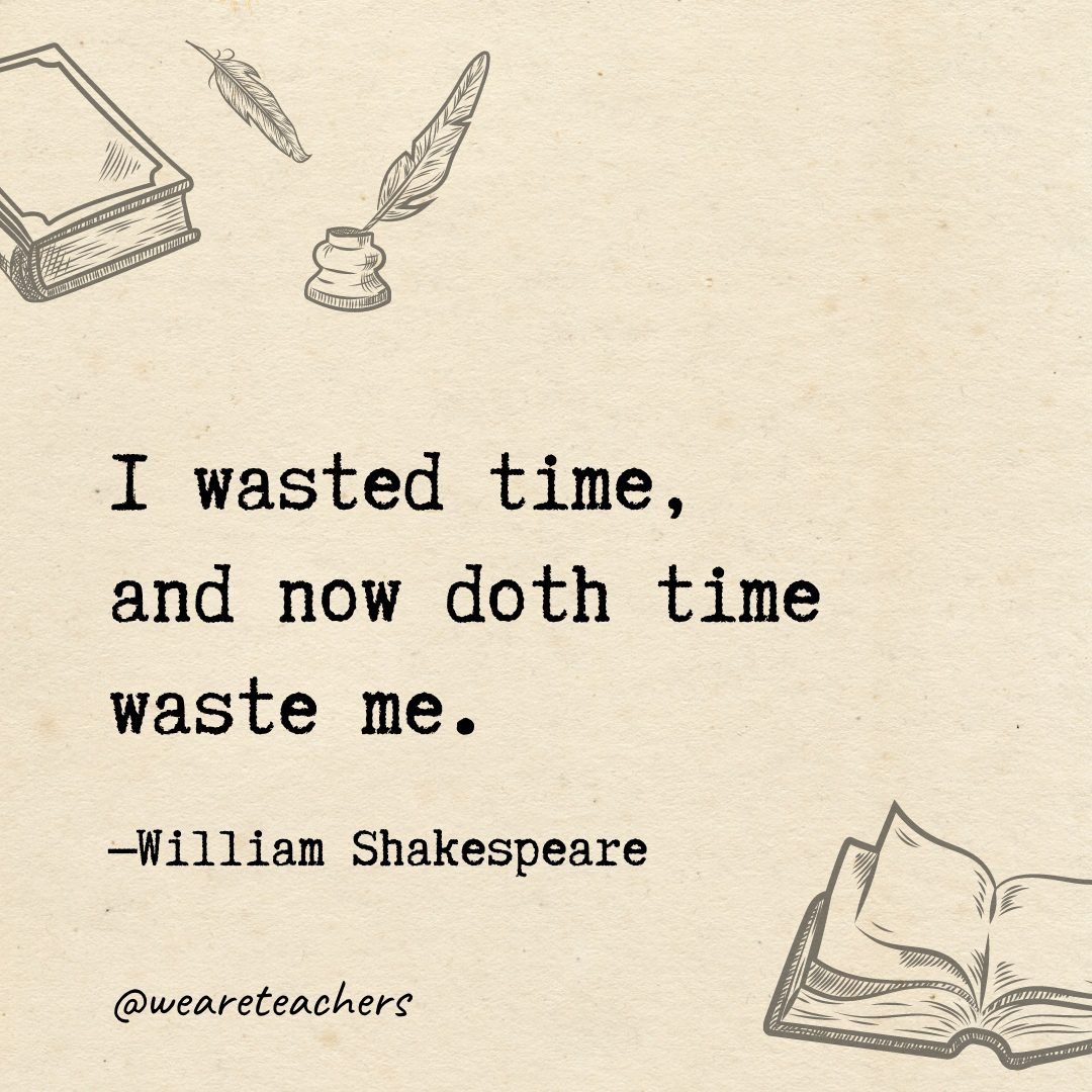 I wasted time, and now doth time waste me.- Shakespeare quotes