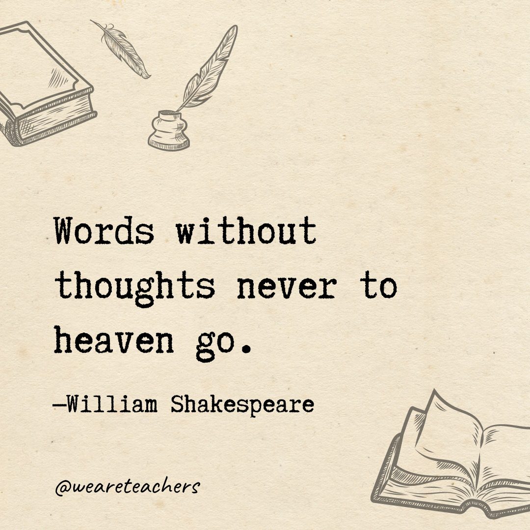 Words without thoughts never to heaven go.- Shakespeare quotes