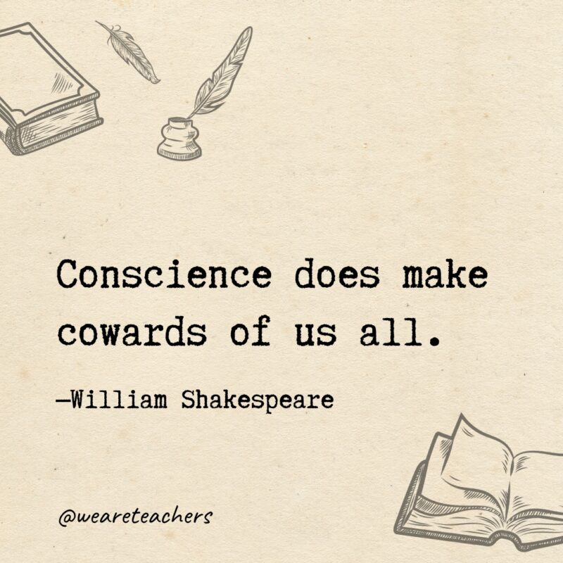 Conscience does make cowards of us all.