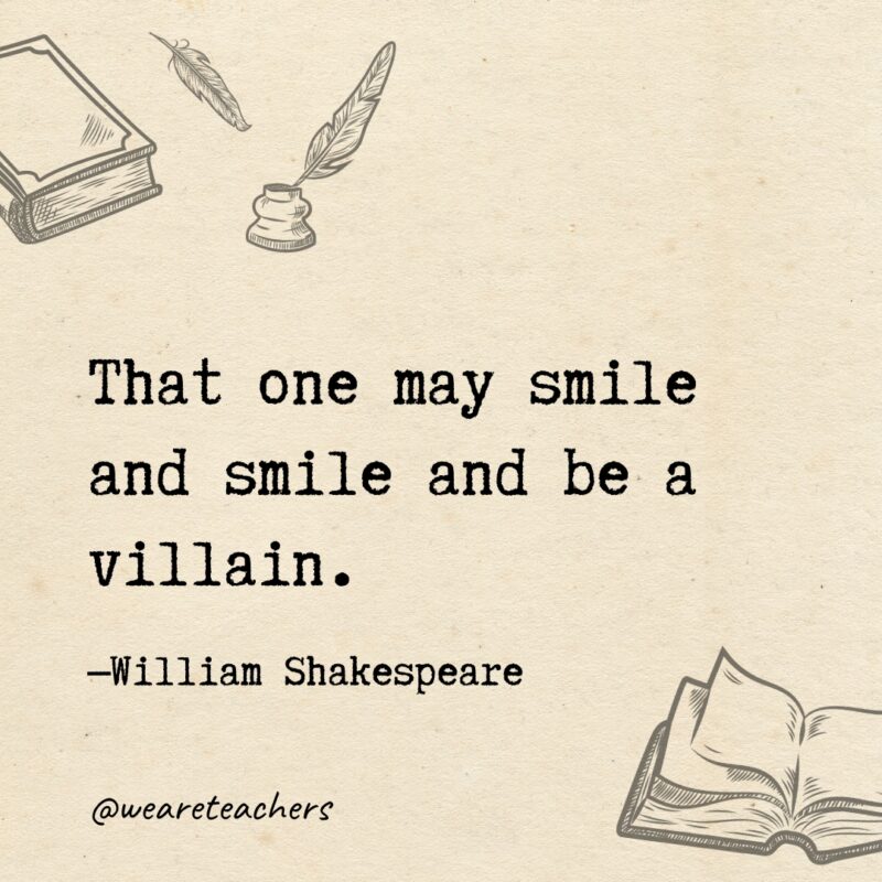 That one may smile and smile and be a villain. 