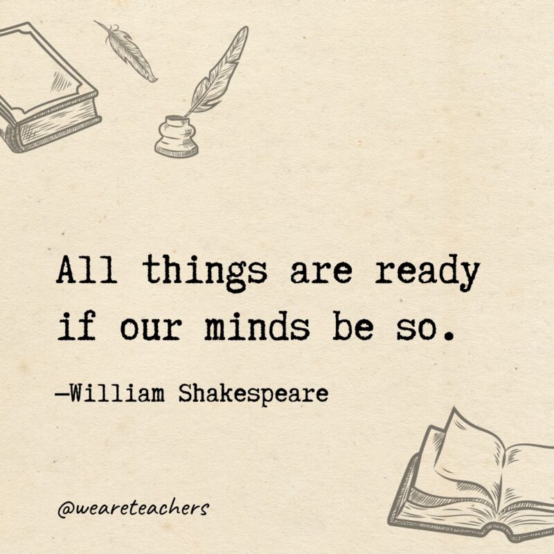 All things are ready if our minds be so. 