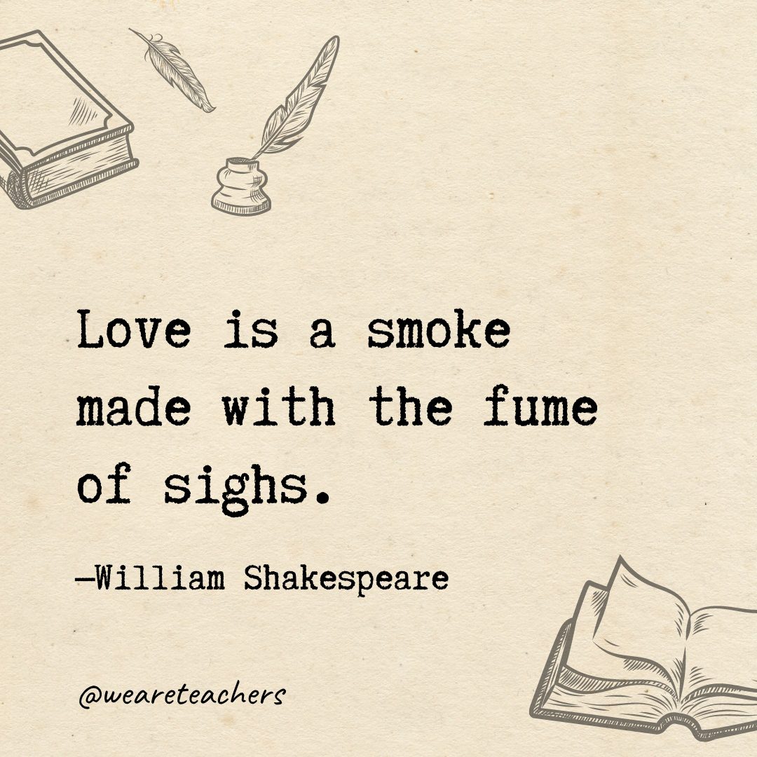 Love is a smoke made with the fume of sighs.- Shakespeare quotes