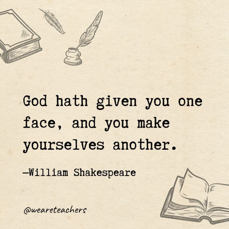 God hath given you one face, and you make yourselves another. 
