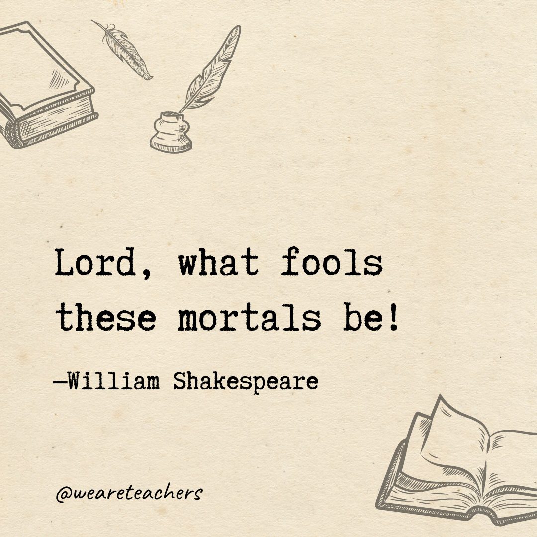 Lord, what fools these mortals be!- Shakespeare quotes