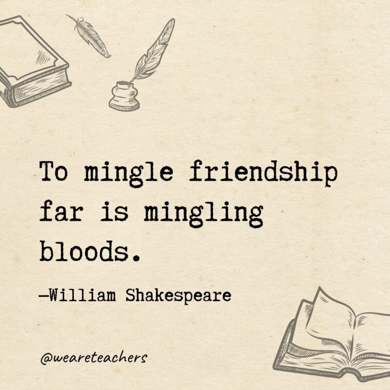 To mingle friendship far is mingling bloods.