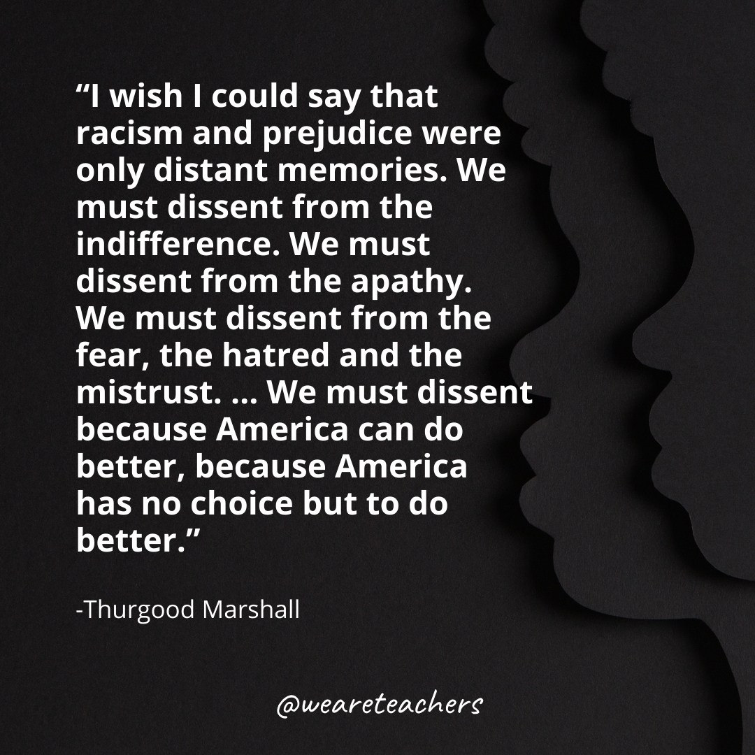 I wish I could say that racism and prejudice were only distant memories. We must dissent from the indifference. We must dissent from the apathy. We must dissent from the fear, the hatred and the mistrust. … We must dissent because America can do better, because America has no choice but to do better.