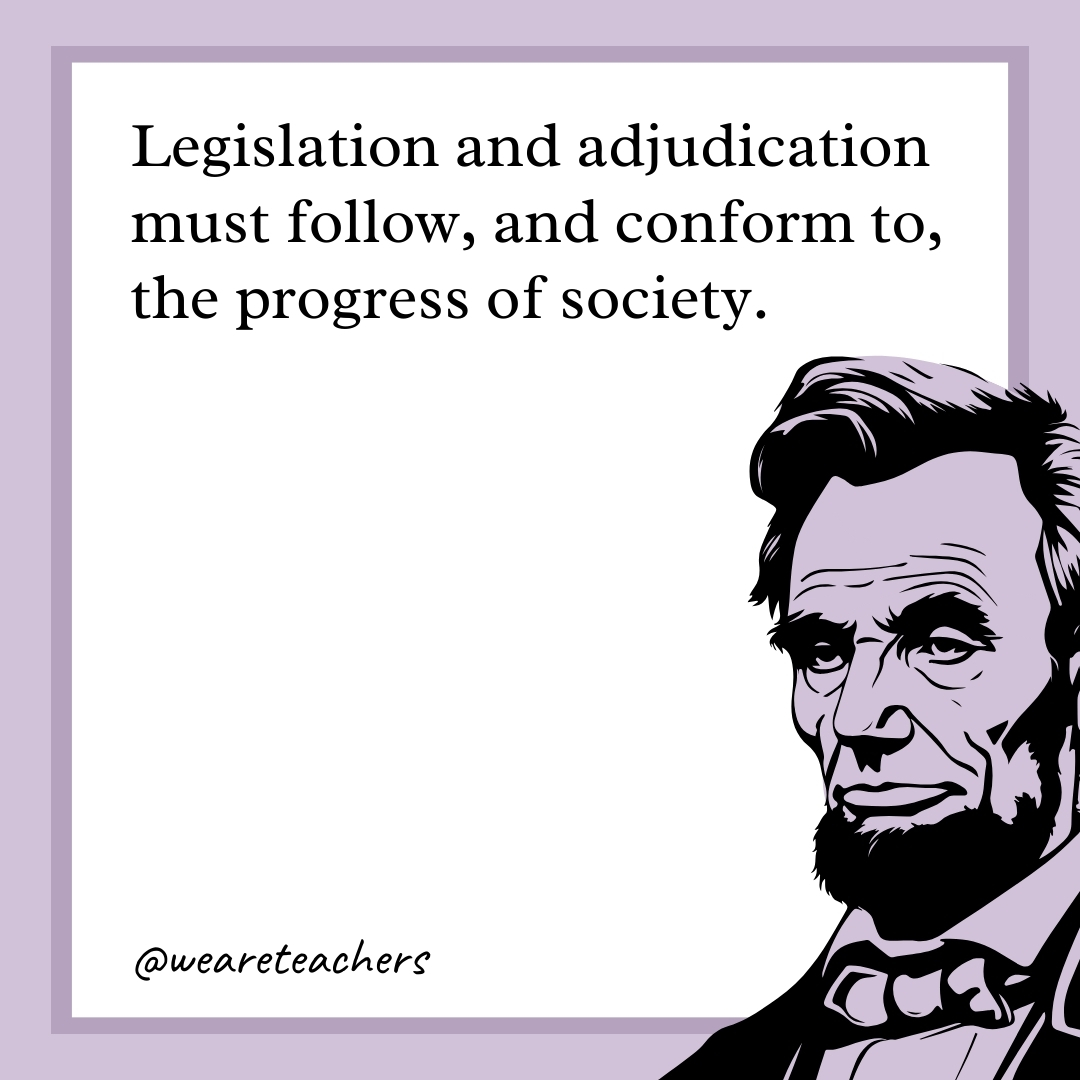 Legislation and adjudication must follow, and conform to, the progress of society.- abraham lincoln quotes