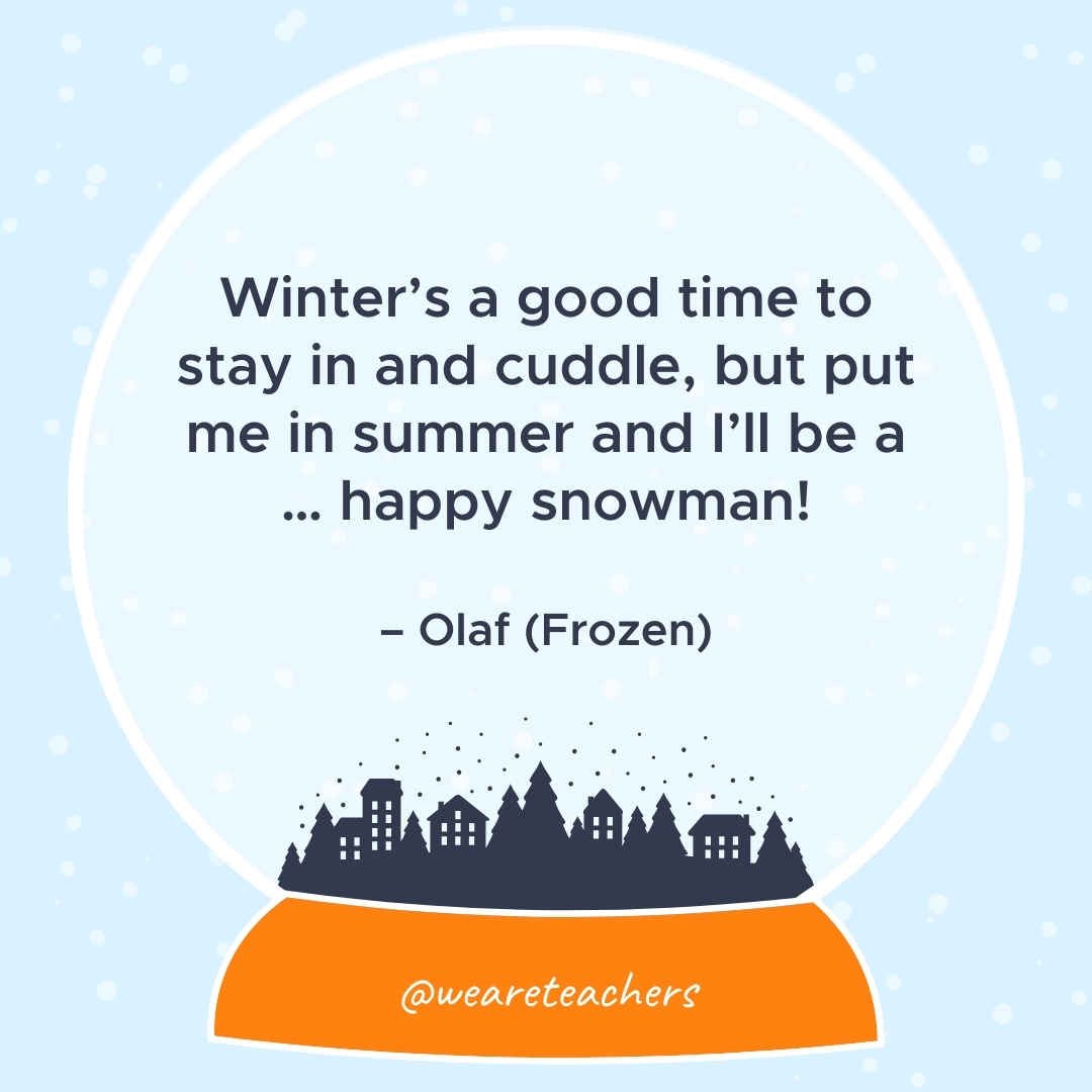 Winter's a good time to stay in and cuddle, but put me in summer and I'll be a ... happy snowman! – Olaf (Frozen) 
