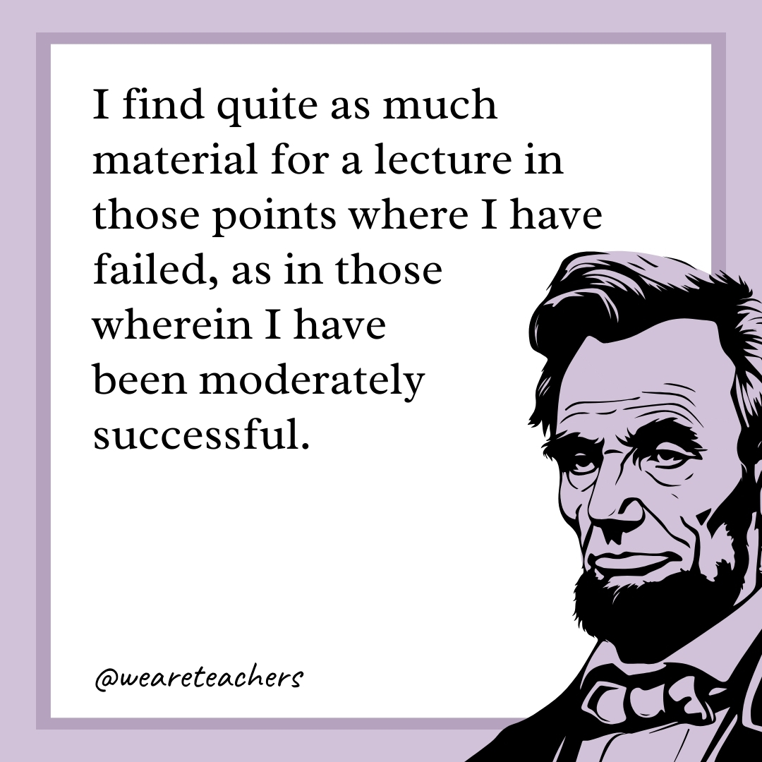 I find quite as much material for a lecture in those points where I have failed, as in those wherein I have been moderately successful. 