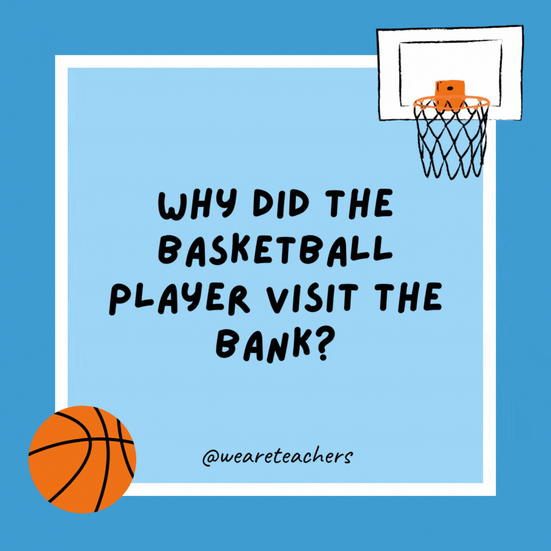 Why did the basketball player visit the bank?

His checks were all bouncing.