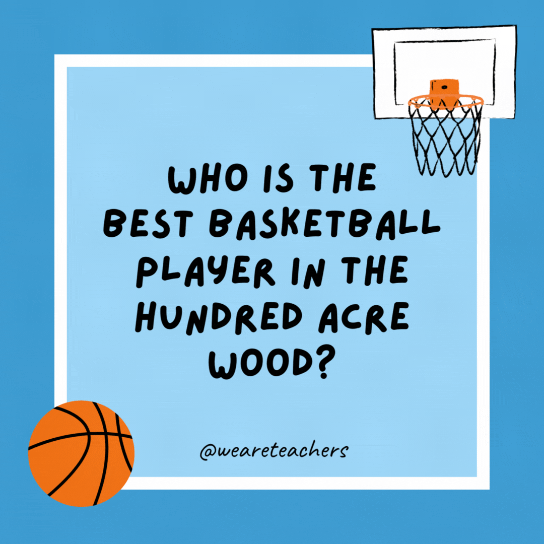 Who is the best basketball player in the Hundred Acre Wood?

Tigger, because he loves to bounce!