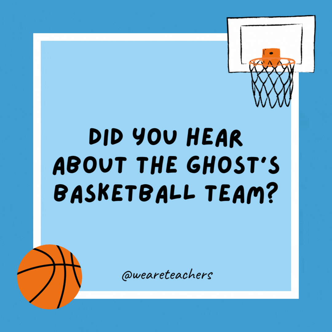 Did you hear about the ghost’s basketball team?

They can’t shoot or defend, but they have a lot of team spirit!
