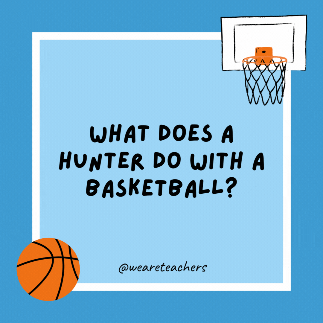 What does a hunter do with a basketball?

He shoots it.
