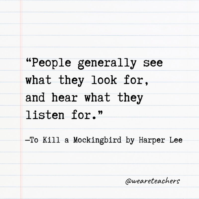 “People generally see what they look for, and hear what they listen for.” —To Kill a Mockingbird by Harper Lee- Quotes from books