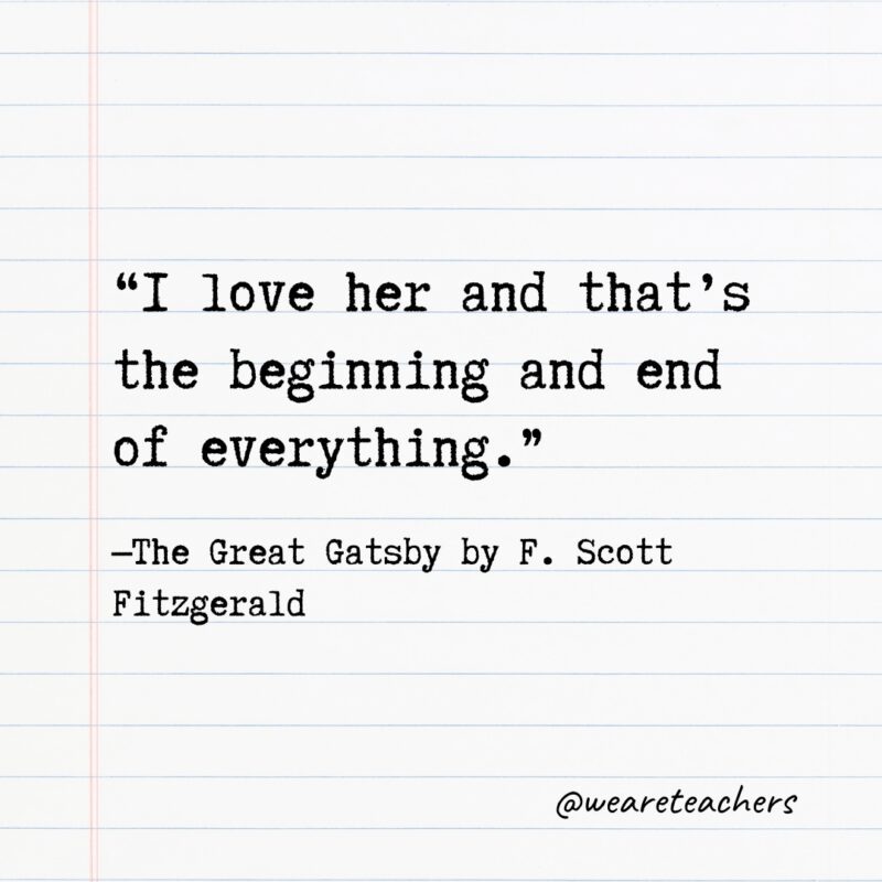 “I love her and that’s the beginning and end of everything.” —The Great Gatsby by F. Scott Fitzgerald