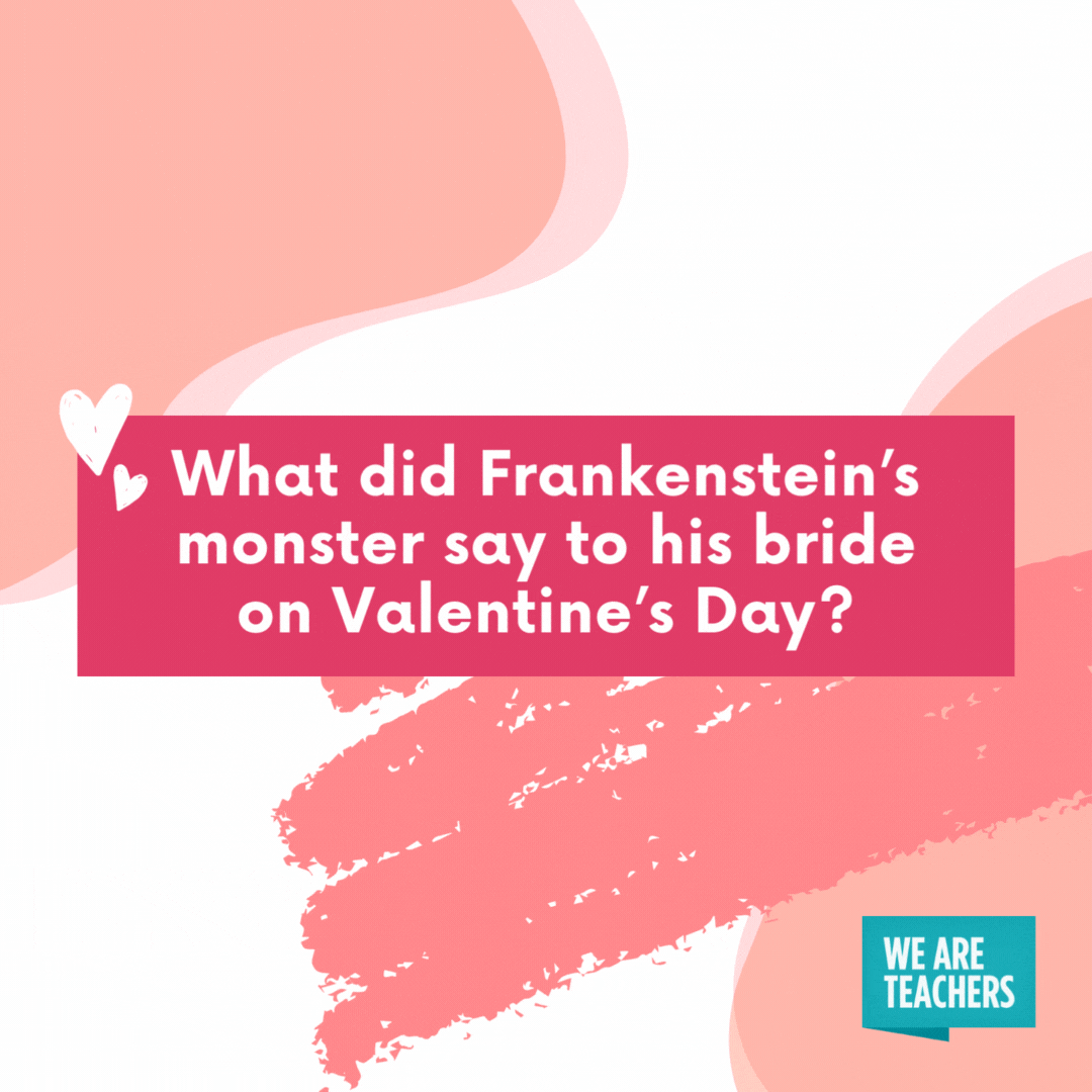 What did Frankenstein’s monster say to his bride on Valentine’s Day? Be my valenstein!- valentine's day jokes 