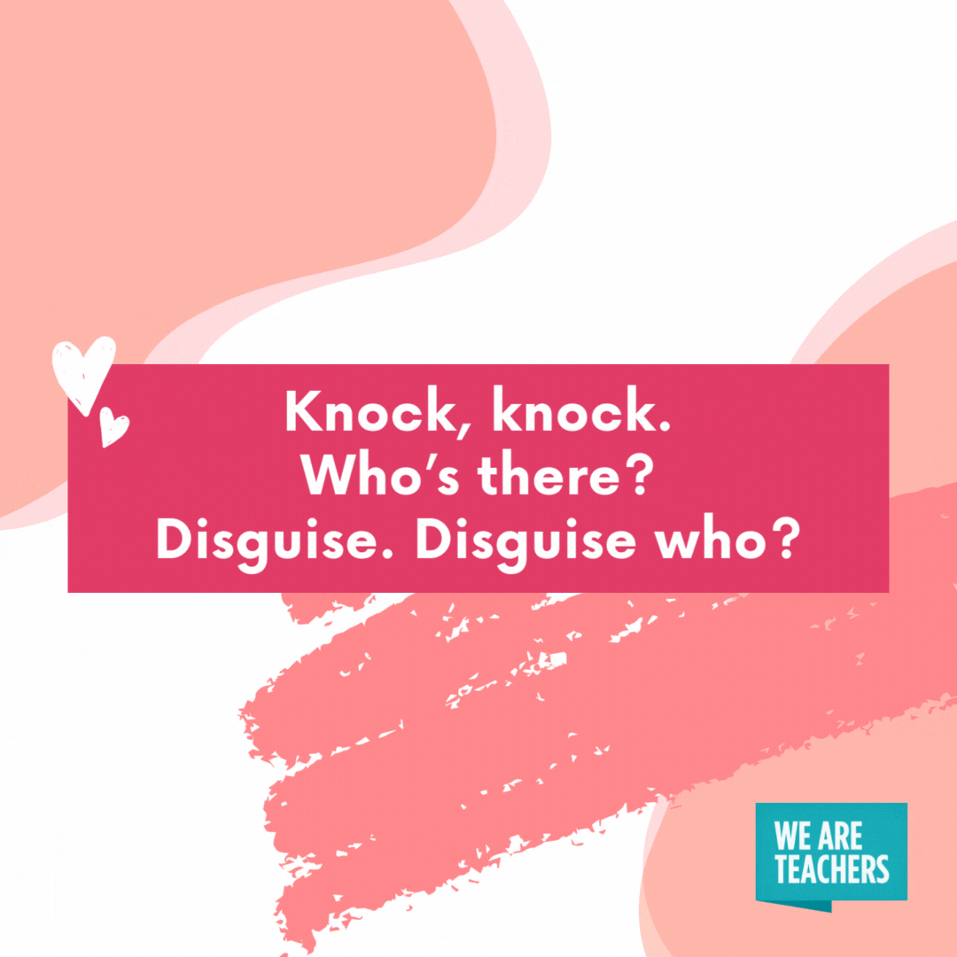 Knock, knock. Who’s there? Disguise. Disguise who? Disguise is your boyfriend!- valentine's day jokes