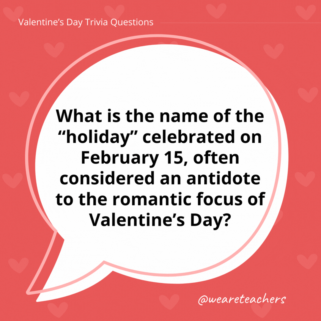 What is the name of the "holiday" celebrated on February 15, often considered an antidote to the romantic focus of Valentine's Day?

Singles Awareness Day.