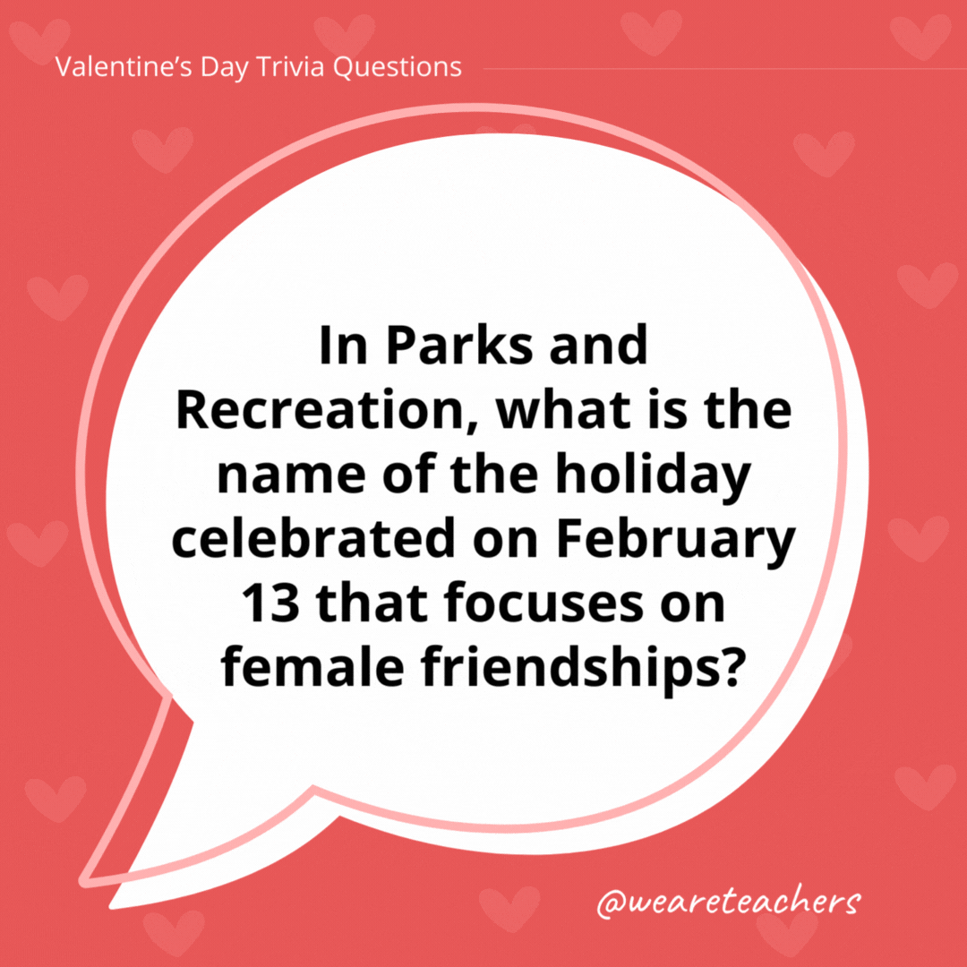 In Parks and Recreation, what is the name of the holiday celebrated on February 13 that focuses on female friendships?

Galentine's Day.