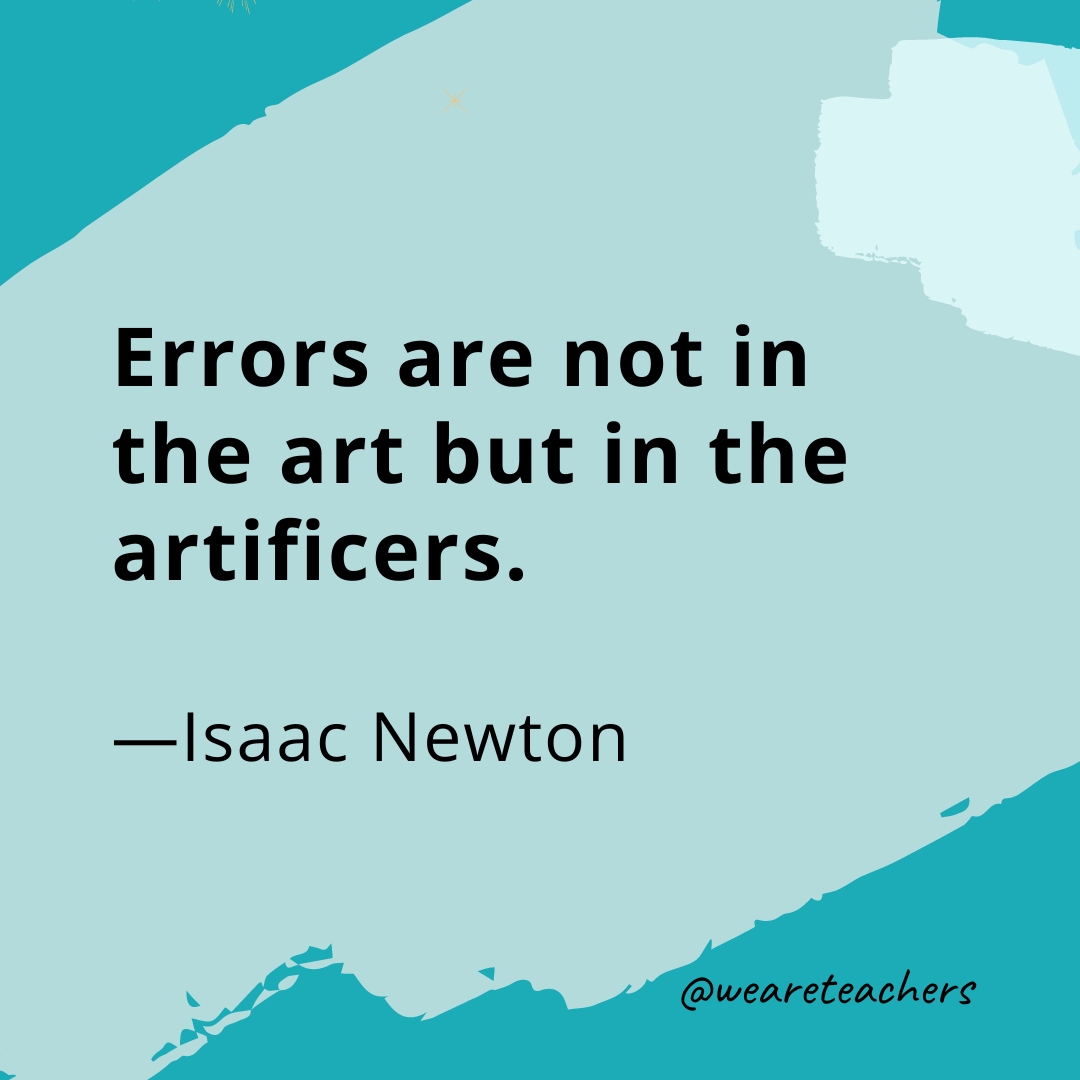 Errors are not in the art but in the artificers. —Isaac Newton