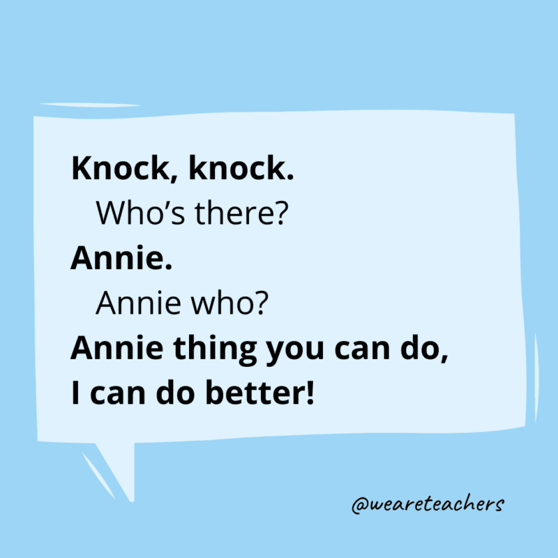 Knock, knock. Who’s there? Annie. Annie who? Annie thing you can do, I can do better!