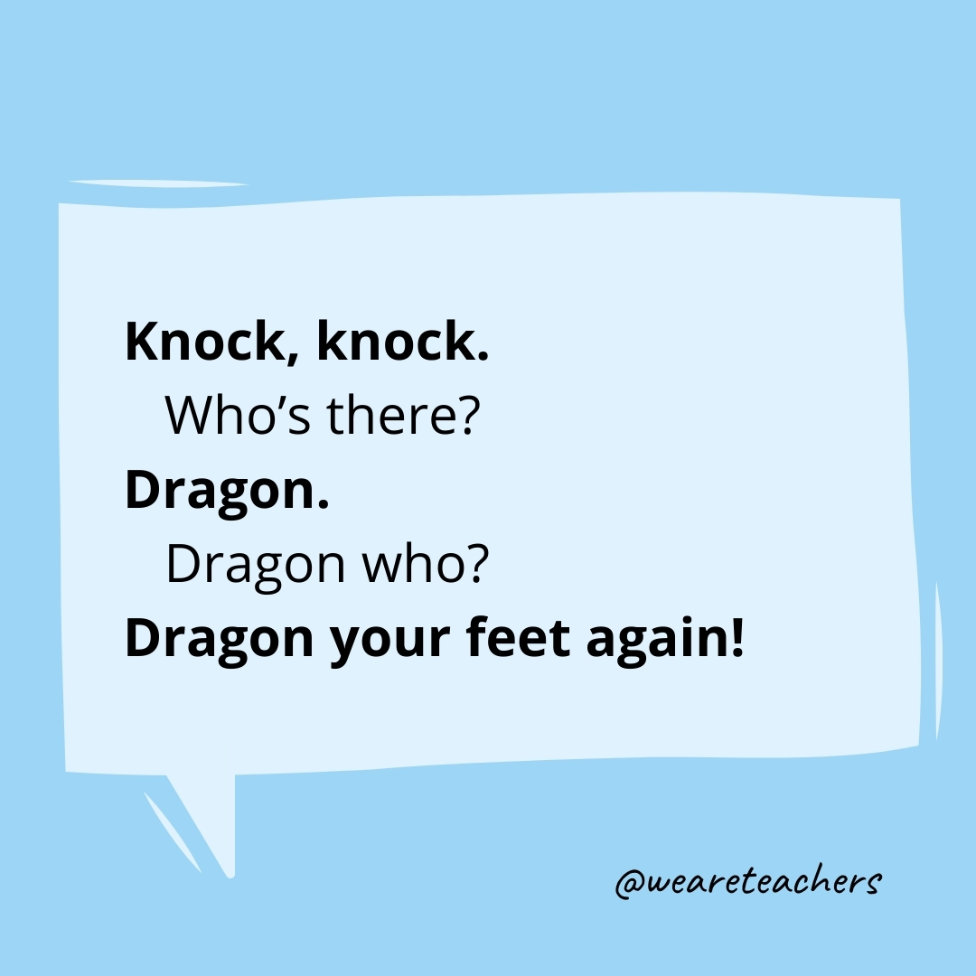 Knock, knock.
Who’s there?
Dragon.
Dragon who?
Dragon your feet again!