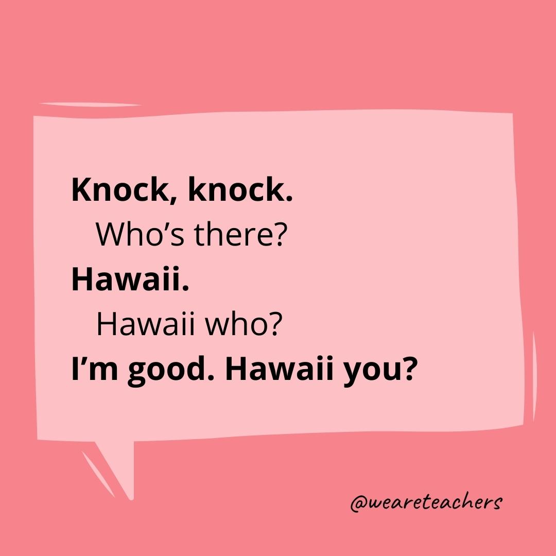 Knock knock. Who’s there? Hawaii. Hawaii who? I’m good. Hawaii you?