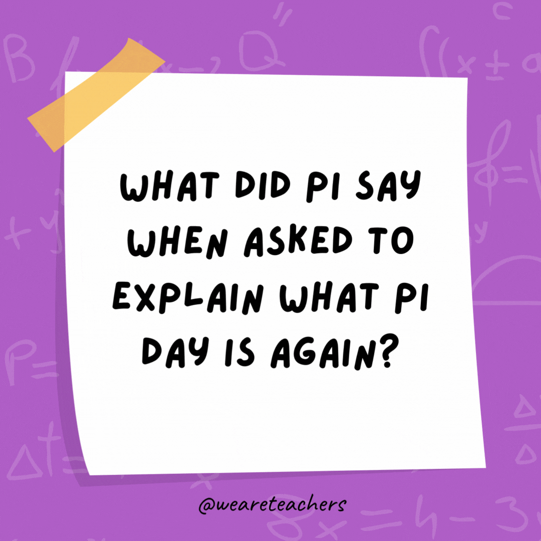 What did Pi say when asked to explain what Pi Day is again? 

"I don't want to repeat myself."