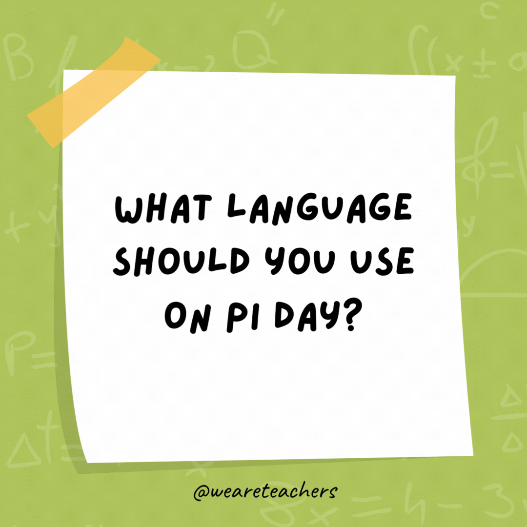What language should you use on Pi Day?

Sine language.