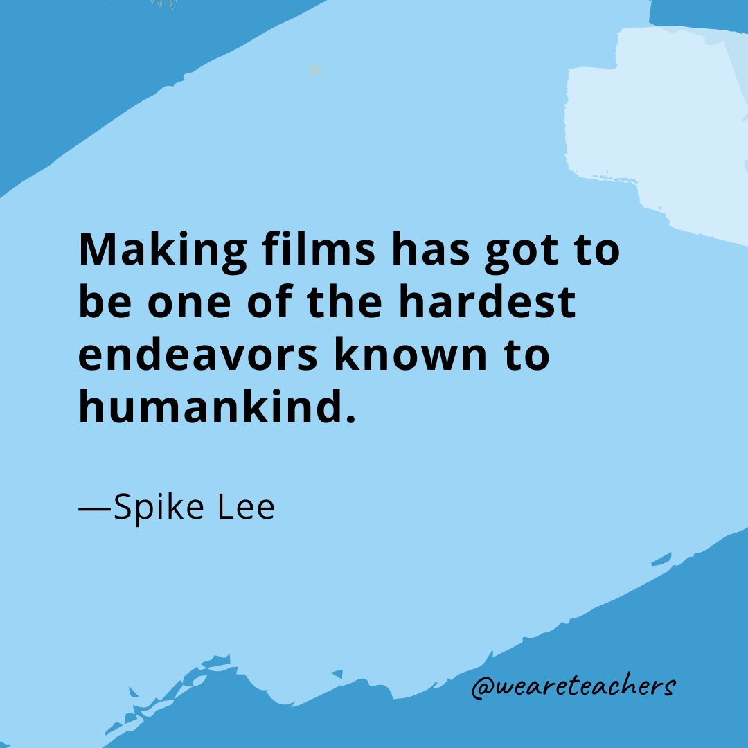 Making films has got to be one of the hardest endeavors known to humankind. —Spike Lee