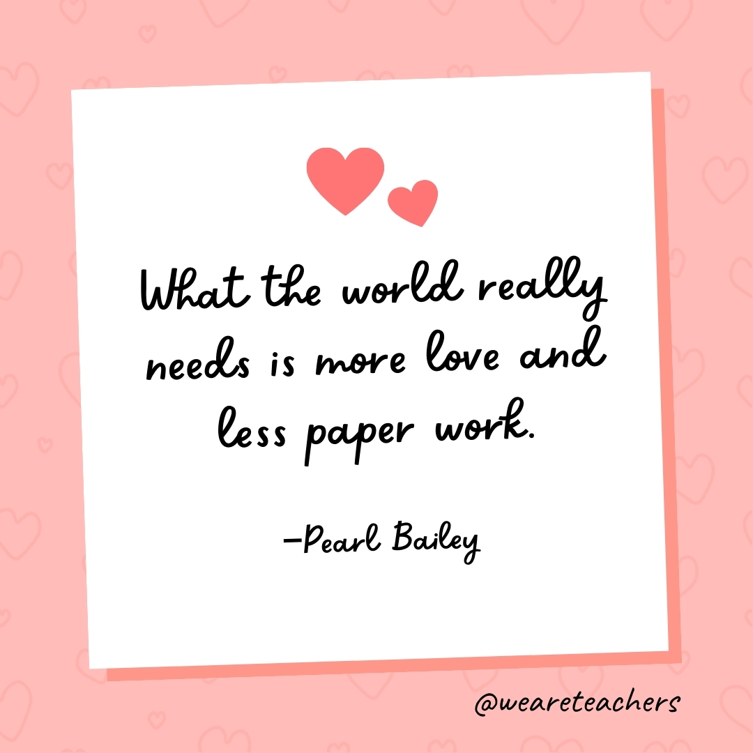 What the world really needs is more love and less paper work. —Pearl Bailey- valentine's day quotes