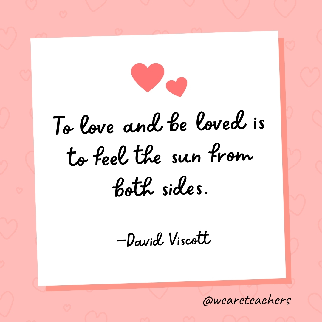 To love and be loved is to feel the sun from both sides. —David Viscott- valentine's day quotes