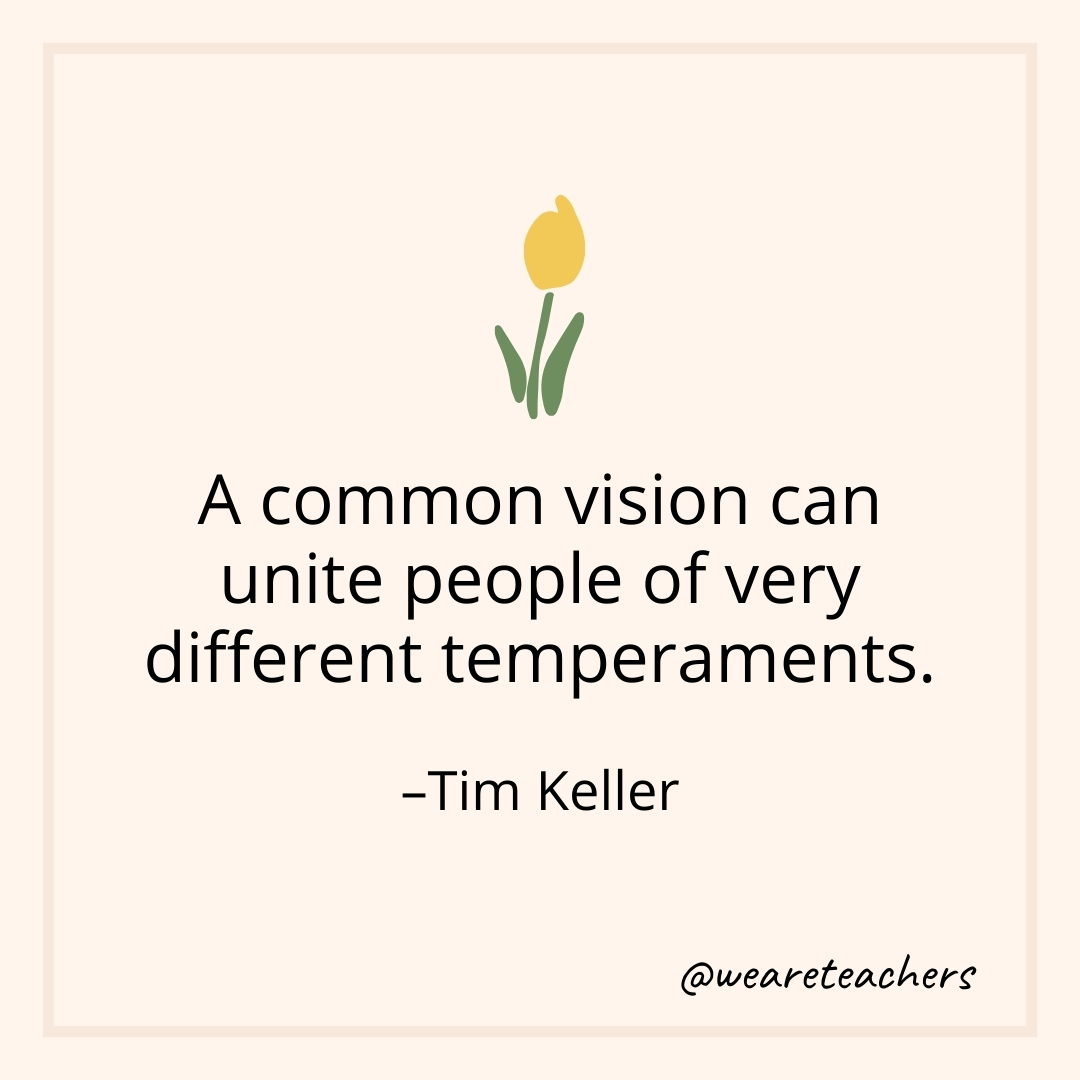 A common vision can unite people of very different temperaments. – Tim Keller