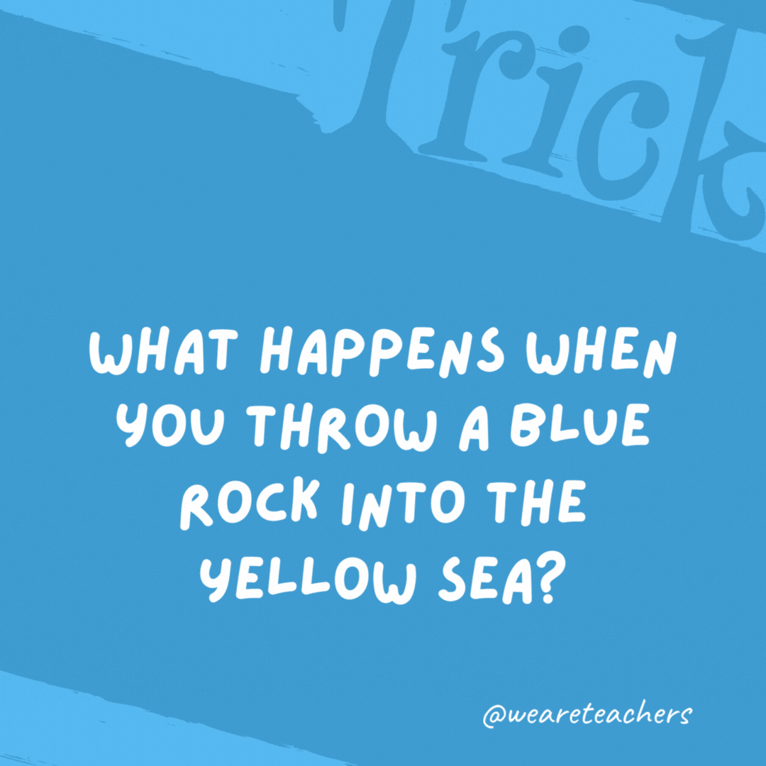 What happens when you throw a blue rock into the Yellow Sea? It sinks.- trick questions