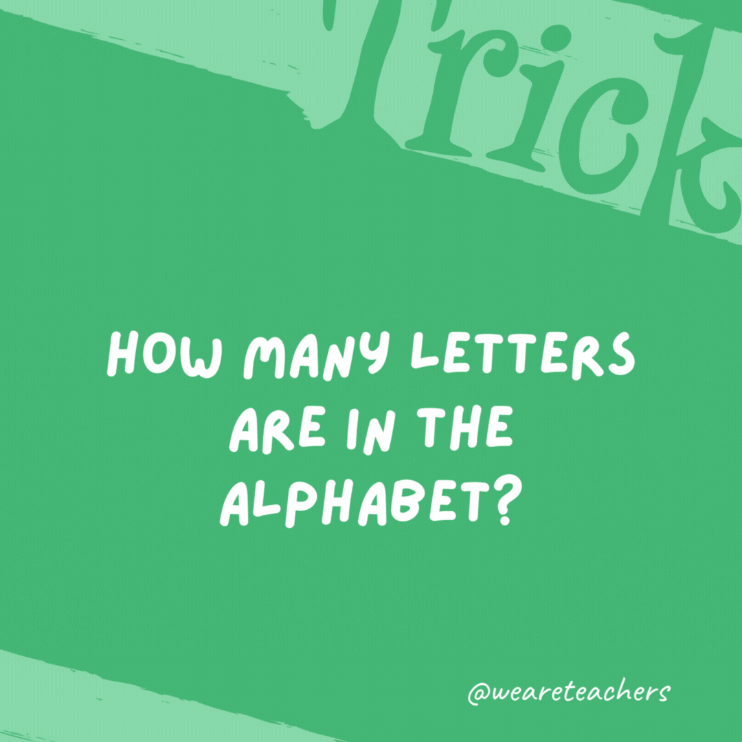 How many letters are in the alphabet? Eleven. T-h-e a-l-p-h-a-b-e-t.- trick questions