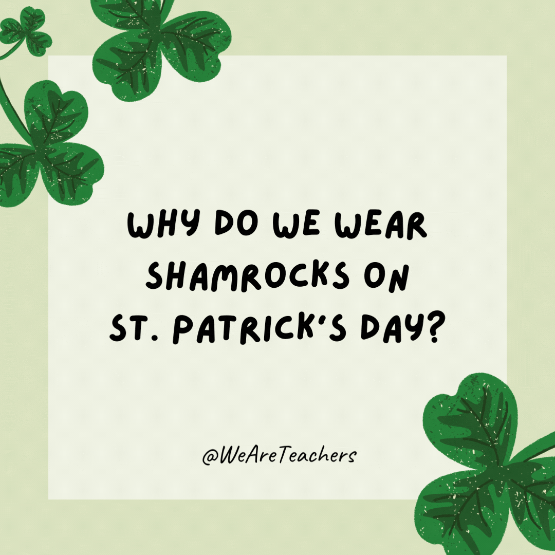 Why do we wear shamrocks on St. Patrick’s Day? Because real rocks are too heavy.- St. Patrick's Day jokes