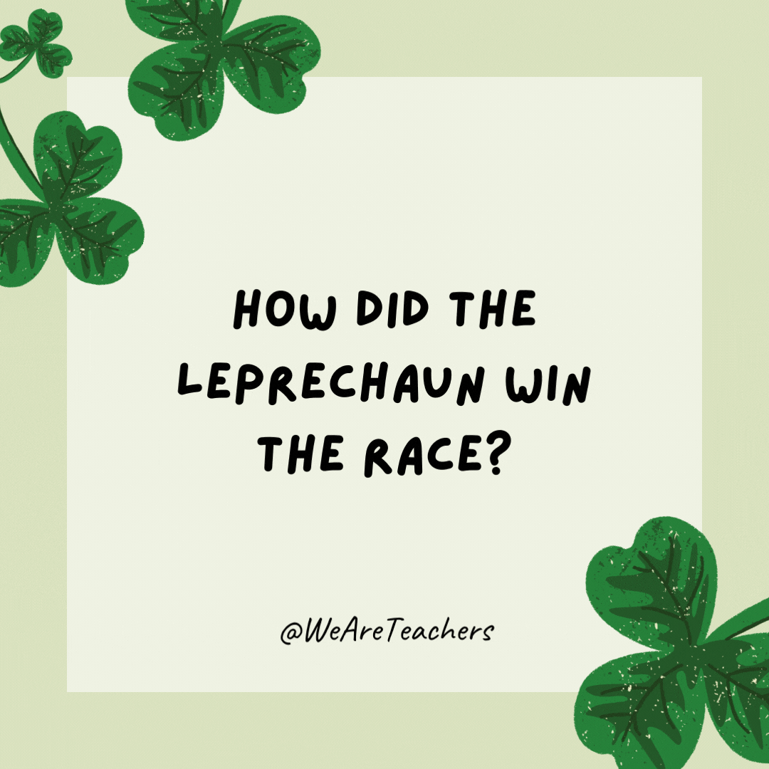 How did the leprechaun win the race? He took a shortcut.- St. Patrick's Day jokes 