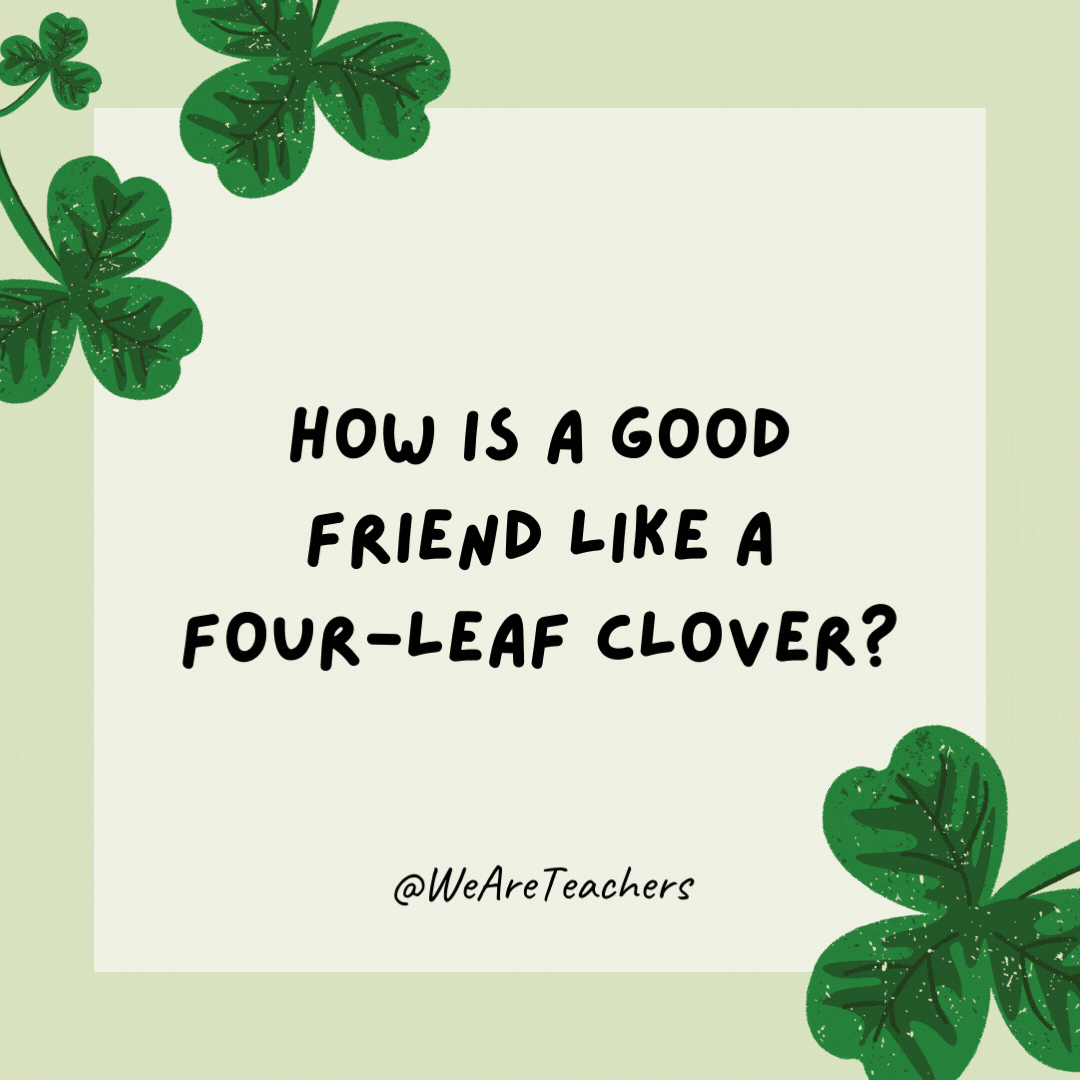 How is a good friend like a four-leaf clover? They are hard to find.- St. Patrick's Day jokes