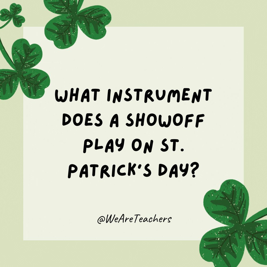 What instrument does a showoff play on St. Patrick’s Day? Brag-pipes.- St. Patrick's Day jokes 