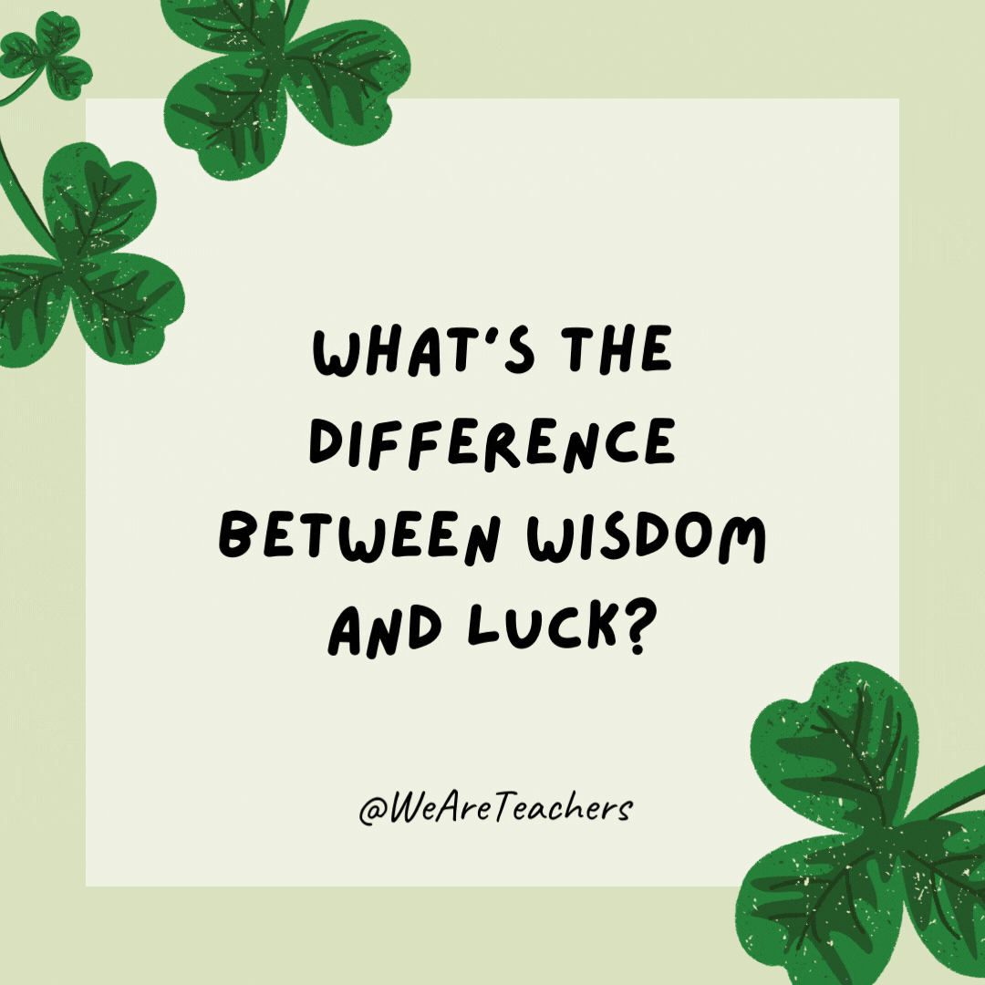 What’s the difference between wisdom and luck? One is clever. The other is clover.- St. Patrick's Day jokes