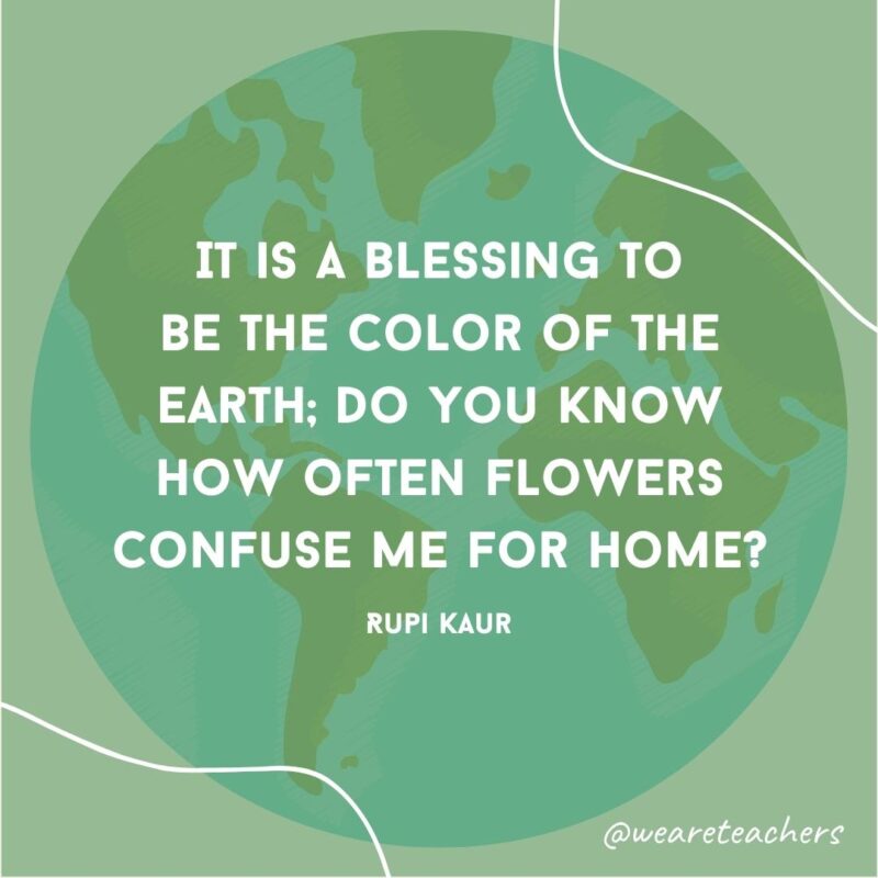 It is a blessing to be the color of the earth; do you know how often flowers confuse me for home?
